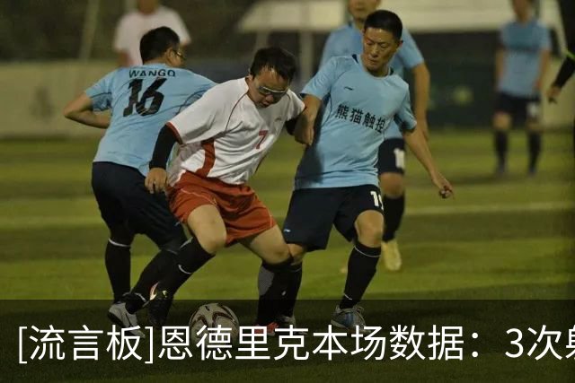 [流言板]恩德里克本场数据：3次射门1射正，对抗10胜3，0关键传球
